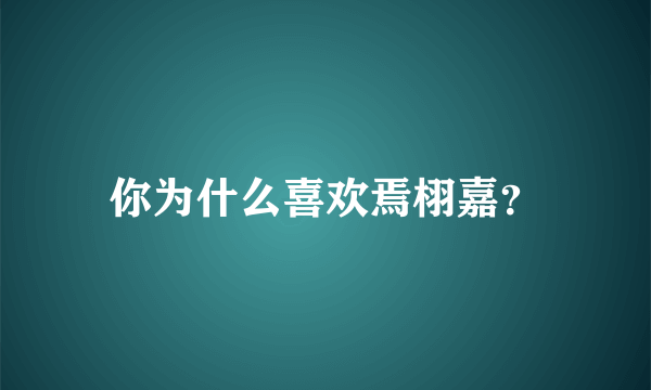 你为什么喜欢焉栩嘉？