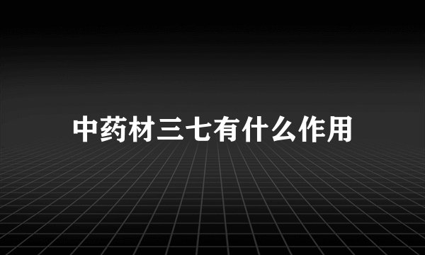 中药材三七有什么作用