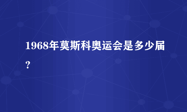 1968年莫斯科奥运会是多少届？