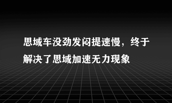 思域车没劲发闷提速慢，终于解决了思域加速无力现象