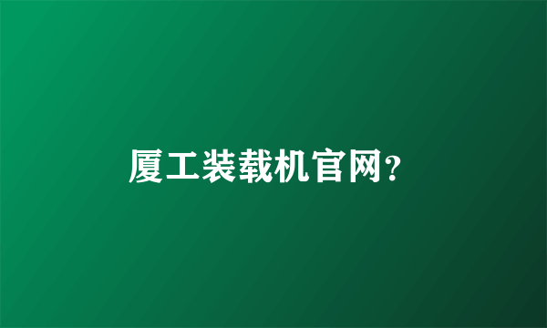 厦工装载机官网？