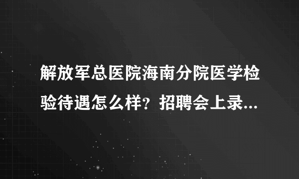 解放军总医院海南分院医学检验待遇怎么样？招聘会上录取的，觉得医院不错，不知道待遇怎么样。