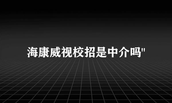 海康威视校招是中介吗