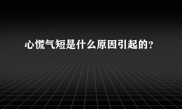 心慌气短是什么原因引起的？