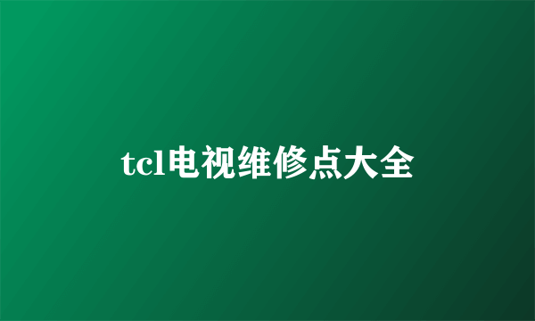 tcl电视维修点大全