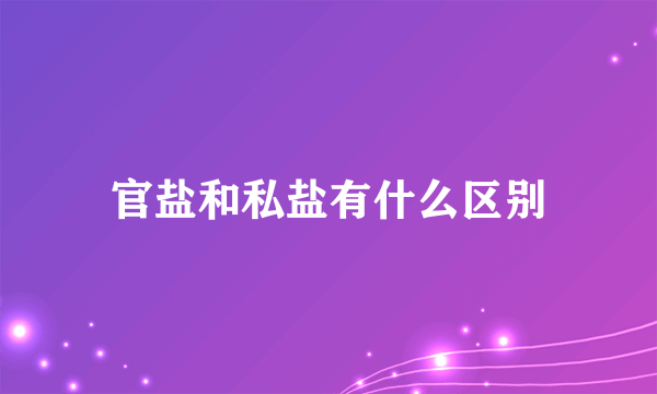 官盐和私盐有什么区别