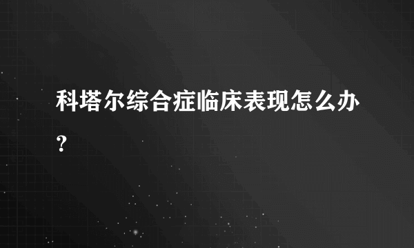 科塔尔综合症临床表现怎么办？