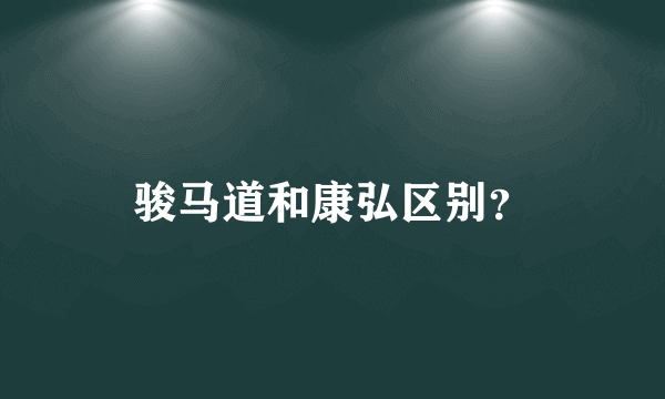 骏马道和康弘区别？