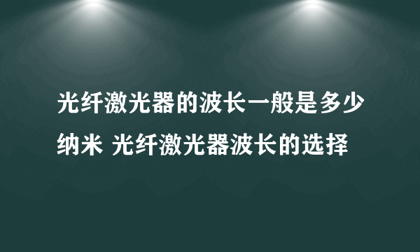 光纤激光器的波长一般是多少纳米 光纤激光器波长的选择