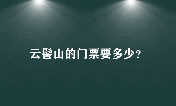 云髻山的门票要多少？