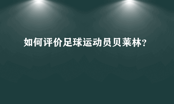 如何评价足球运动员贝莱林？