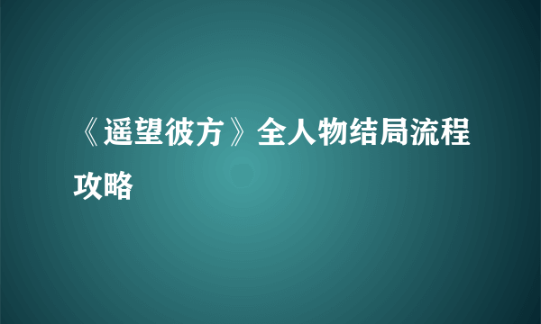 《遥望彼方》全人物结局流程攻略