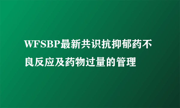 WFSBP最新共识抗抑郁药不良反应及药物过量的管理