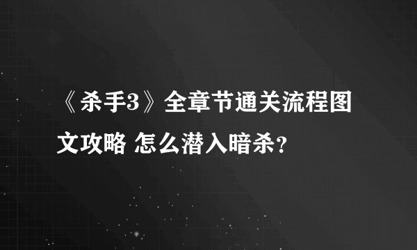 《杀手3》全章节通关流程图文攻略 怎么潜入暗杀？