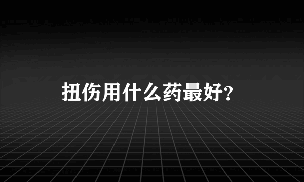 扭伤用什么药最好？