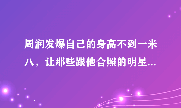 周润发爆自己的身高不到一米八，让那些跟他合照的明星尴尬了！