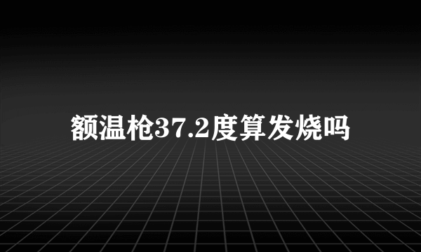 额温枪37.2度算发烧吗