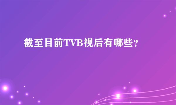 截至目前TVB视后有哪些？