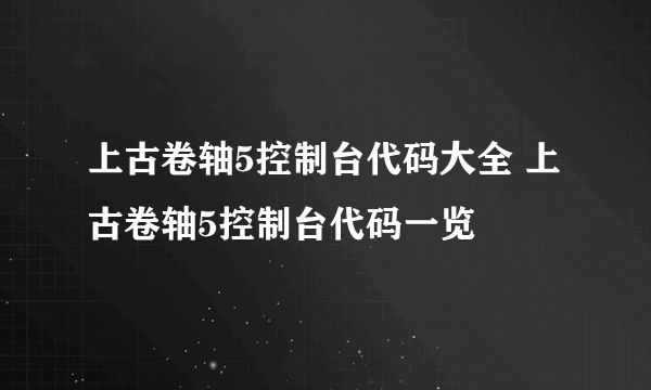 上古卷轴5控制台代码大全 上古卷轴5控制台代码一览