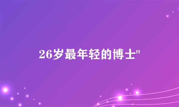 26岁最年轻的博士