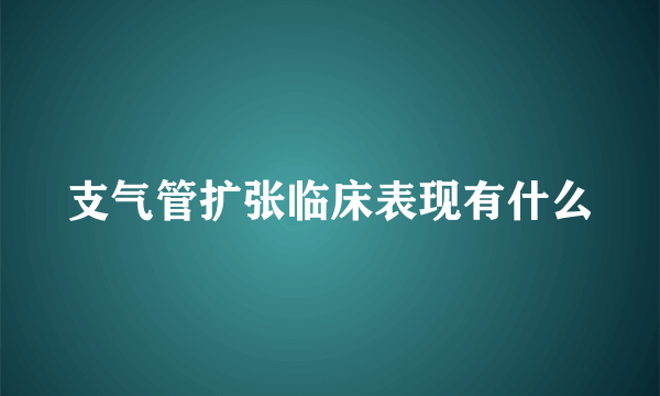 支气管扩张临床表现有什么