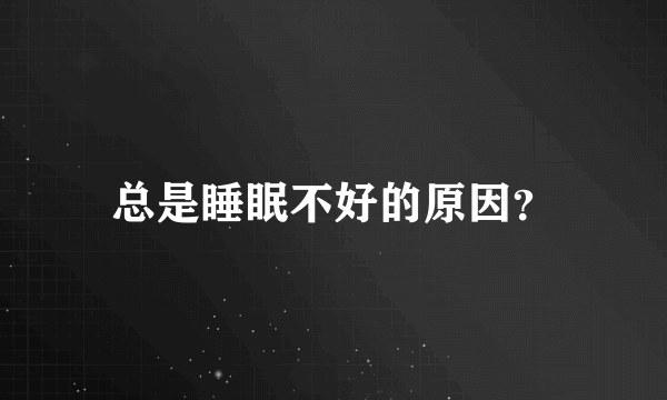 总是睡眠不好的原因？