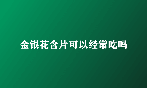 金银花含片可以经常吃吗