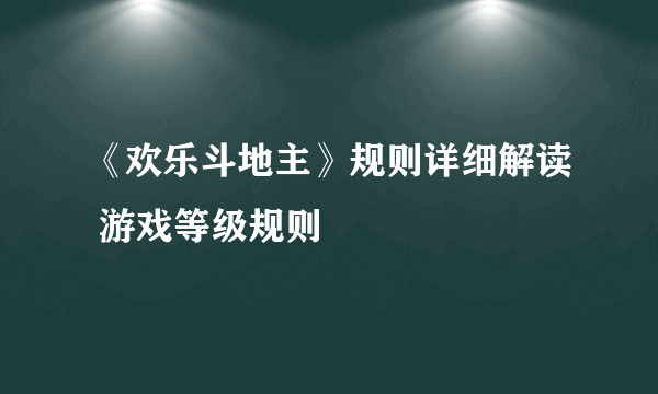 《欢乐斗地主》规则详细解读 游戏等级规则