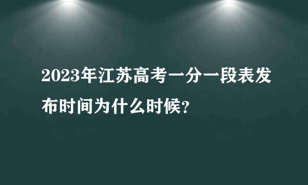 2023年江苏高考一分一段表发布时间为什么时候？