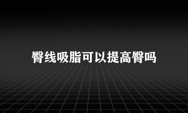 臀线吸脂可以提高臀吗