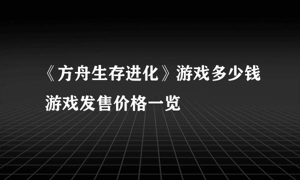 《方舟生存进化》游戏多少钱 游戏发售价格一览