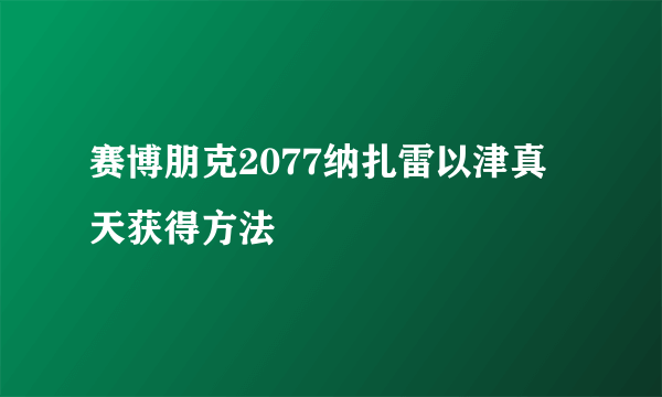 赛博朋克2077纳扎雷以津真天获得方法