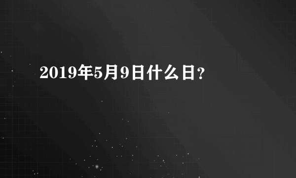 2019年5月9日什么日？