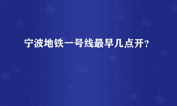 宁波地铁一号线最早几点开？