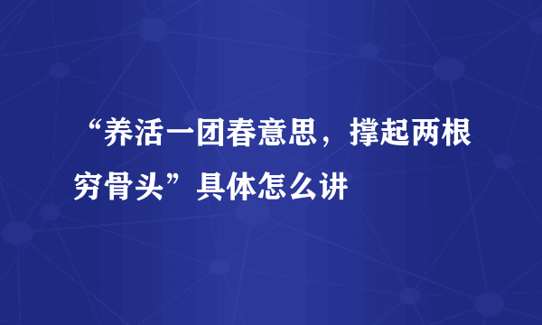 “养活一团春意思，撑起两根穷骨头”具体怎么讲