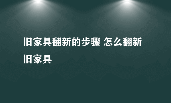 旧家具翻新的步骤 怎么翻新旧家具