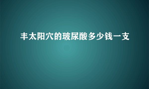 丰太阳穴的玻尿酸多少钱一支