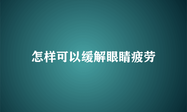 怎样可以缓解眼睛疲劳