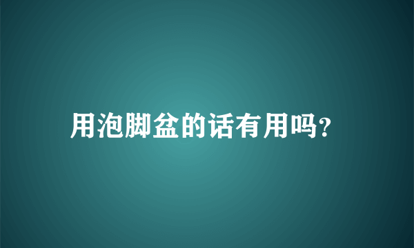 用泡脚盆的话有用吗？