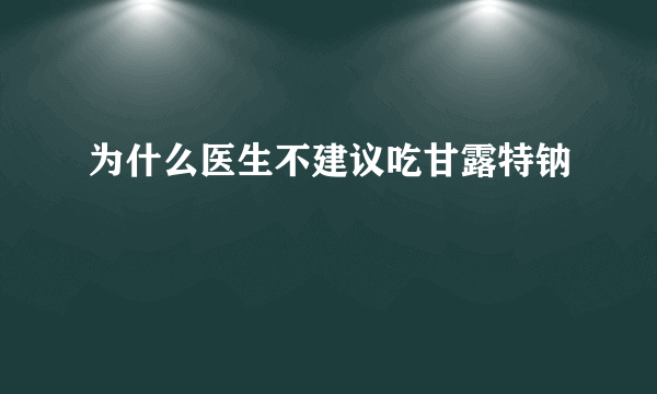 为什么医生不建议吃甘露特钠