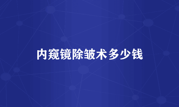 内窥镜除皱术多少钱