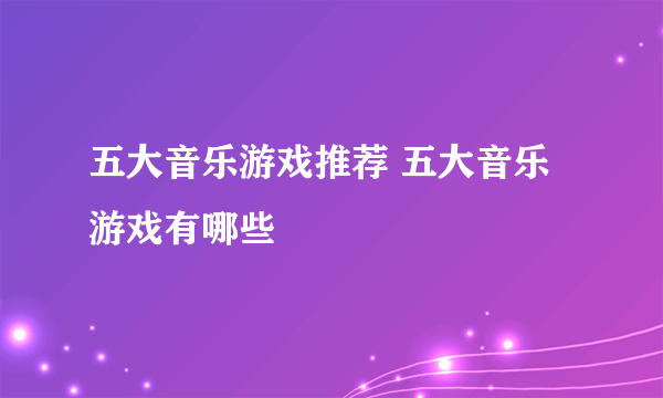 五大音乐游戏推荐 五大音乐游戏有哪些