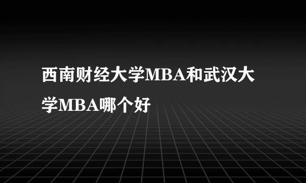 西南财经大学MBA和武汉大学MBA哪个好