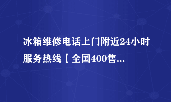 冰箱维修电话上门附近24小时服务热线【全国400售后服务中心】2022已更新