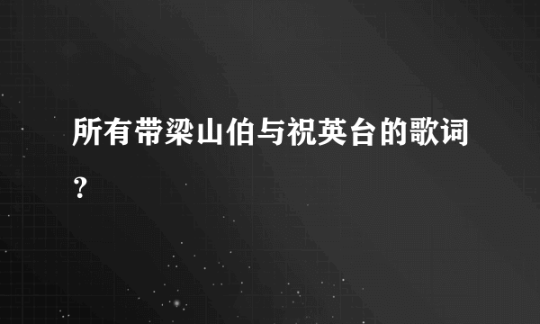 所有带梁山伯与祝英台的歌词？