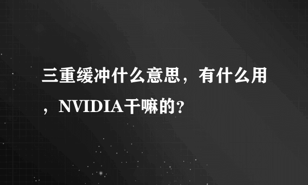 三重缓冲什么意思，有什么用，NVIDIA干嘛的？