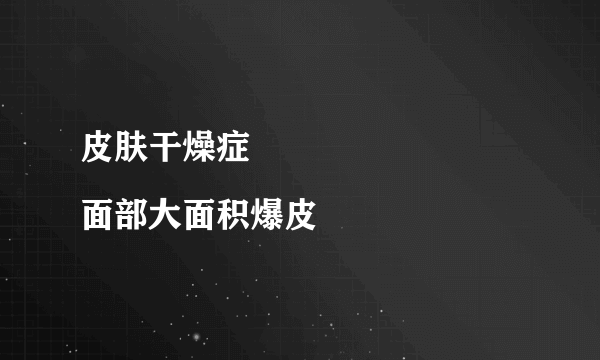 皮肤干燥症
面部大面积爆皮