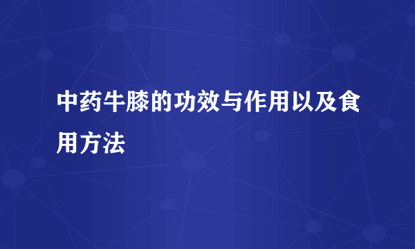 中药牛膝的功效与作用以及食用方法