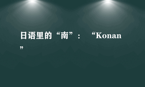 日语里的“南”： “Konan”