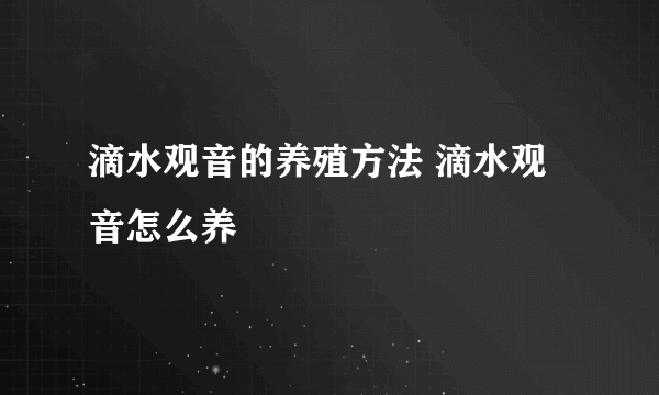 滴水观音的养殖方法 滴水观音怎么养